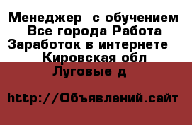 Менеджер (с обучением) - Все города Работа » Заработок в интернете   . Кировская обл.,Луговые д.